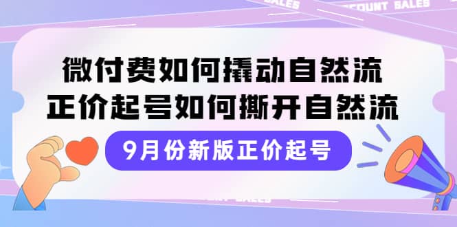 9月份新版正价起号，微付费如何撬动自然流，正价起号如何撕开自然流