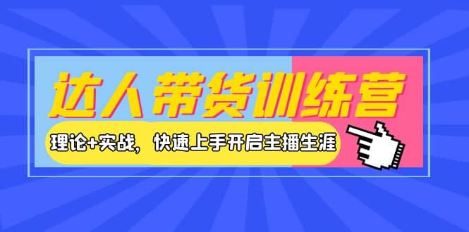 达人带货训练营，理论 实战，快速上手开启主播生涯！