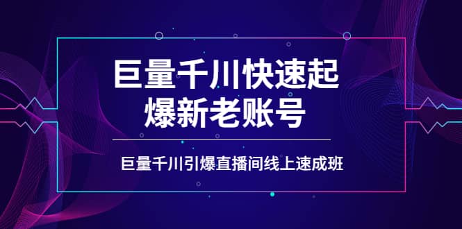 如何通过巨量千川快速起爆新老账号，巨量千川引爆直播间线上速成班