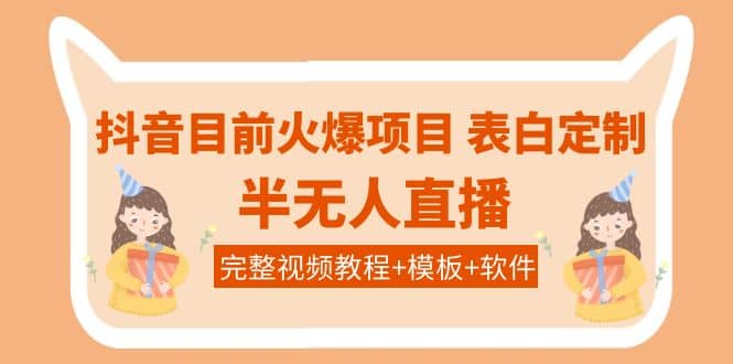 抖音目前火爆项目-表白定制：半无人直播，完整视频教程 模板 软件！