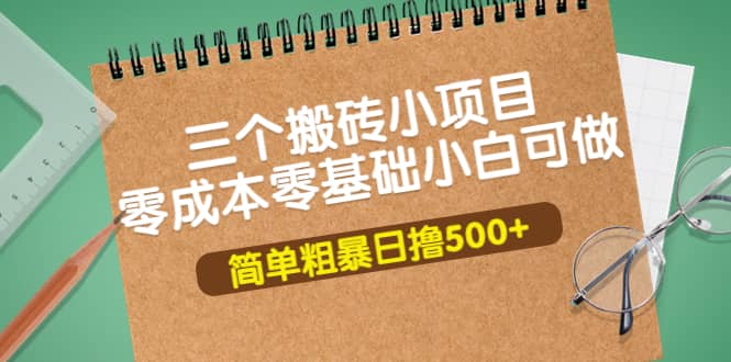 三个搬砖小项目，零成本零基础小白简单粗暴轻松日撸500