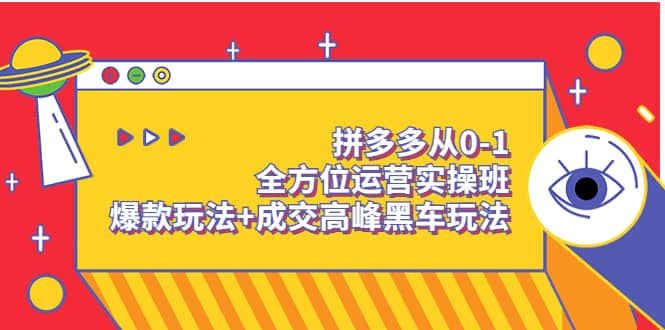 拼多多从0-1全方位运营实操班：爆款玩法 成交高峰黑车玩法（价值1280）