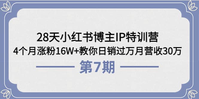 28天小红书博主IP特训营《第6 7期》4个月涨粉16W 教你日销过万月营收30万