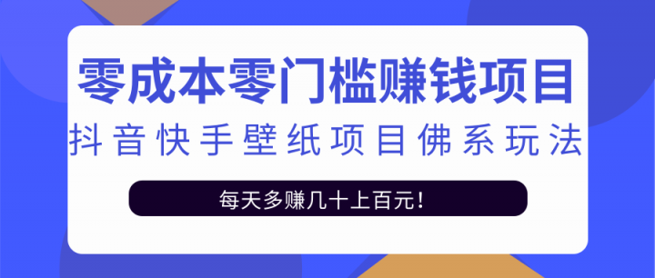 零成本零门槛赚钱项目：抖音快手壁纸项目佛系玩法，一天变现500 【视频教程】