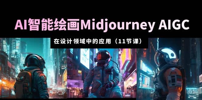 AI·智能绘画Midjourney AIGC 在设计领域中的应用 从入门到精通（11节课）