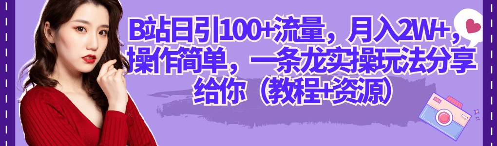 B站日引100+流量，月入2W+，操作简单，一条龙实操玩法分享给你（教程+资源）