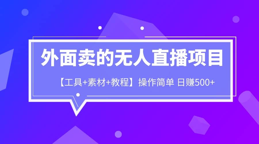 外面卖1980的无人直播项目【工具 素材 教程】日赚500