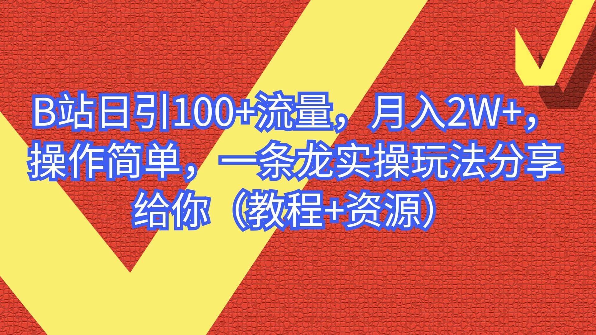 B站日引100 流量，月入2W ，操作简单，一条龙实操玩法分享给你（教程 资源）