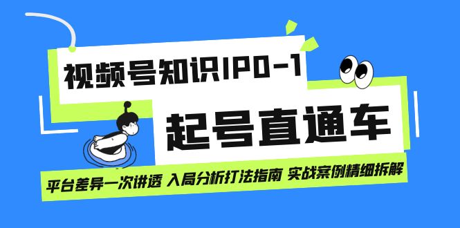 视频号知识IP0-1起号直通车 平台差异一次讲透 入局分析打法指南 实战案例