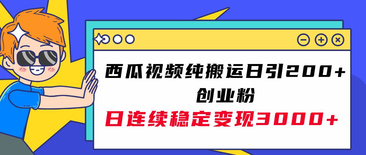 西瓜视频纯搬运日引200 创业粉，日连续变现3000 实操教程！