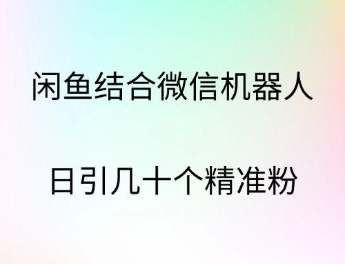 闲鱼结合微信机器人，日引几十个精准粉