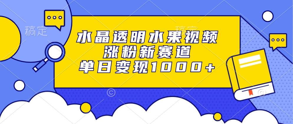 水晶透明水果视频，涨粉新赛道，单日变现1000+