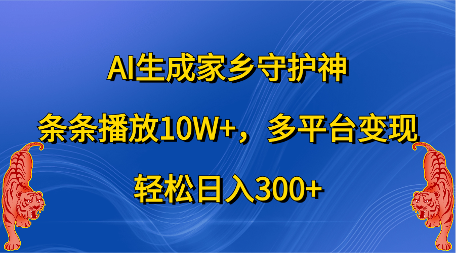 AI生成家乡守护神，条条播放10W+，轻松日入300+，多平台变现