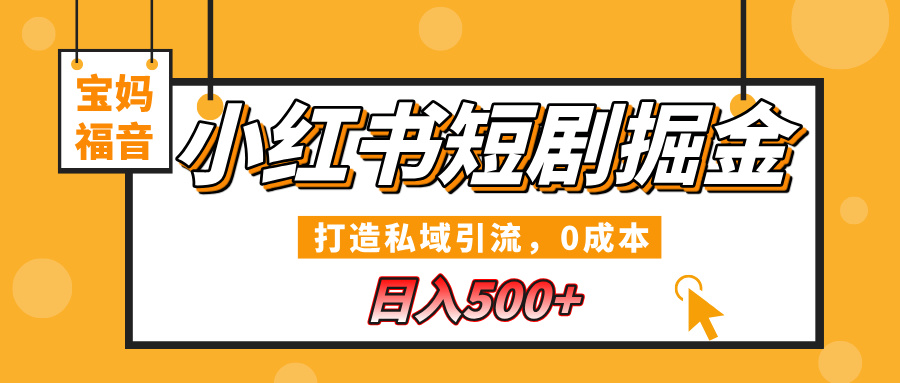 小红书短剧掘金，打造私域引流，0成本，宝妈福音日入500+