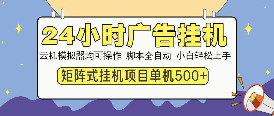 24小时广告全自动挂机，云机模拟器均可操作，矩阵挂机项目，上手难度低，单日收益500+