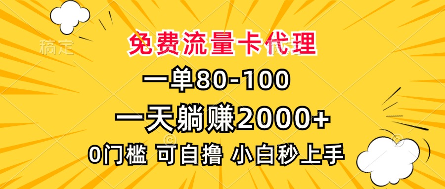 一单80，免费流量卡代理，0门槛，小白也能轻松上手，一天躺赚2000+